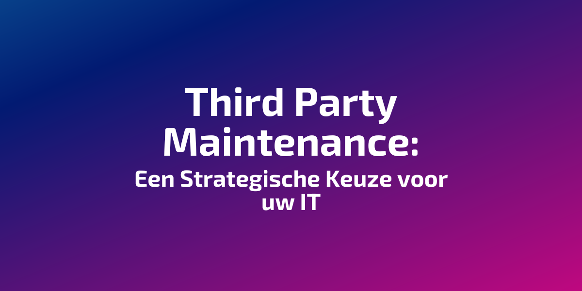 Third Party Maintenance: Een Strategische Keuze voor uw IT