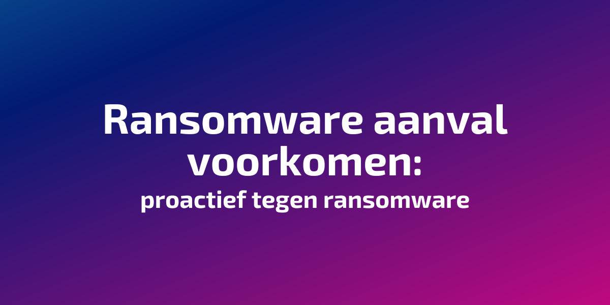 Ransomware aanval voorkomen: proactief tegen ransomware