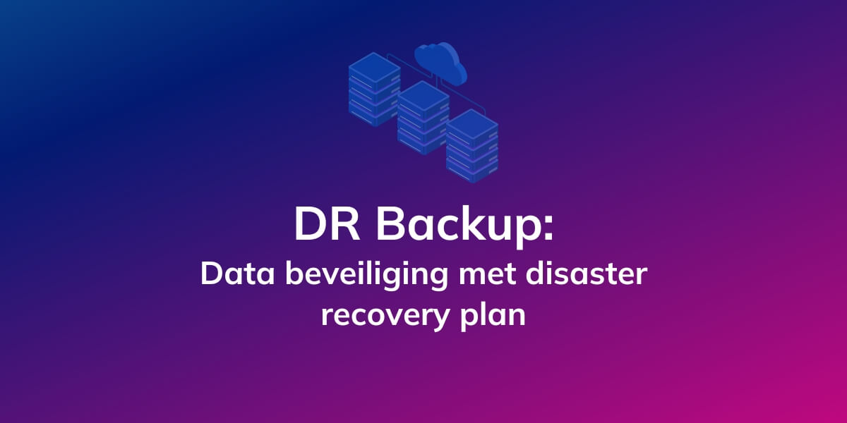 DR Backup: Data beveiliging met disaster recovery plan