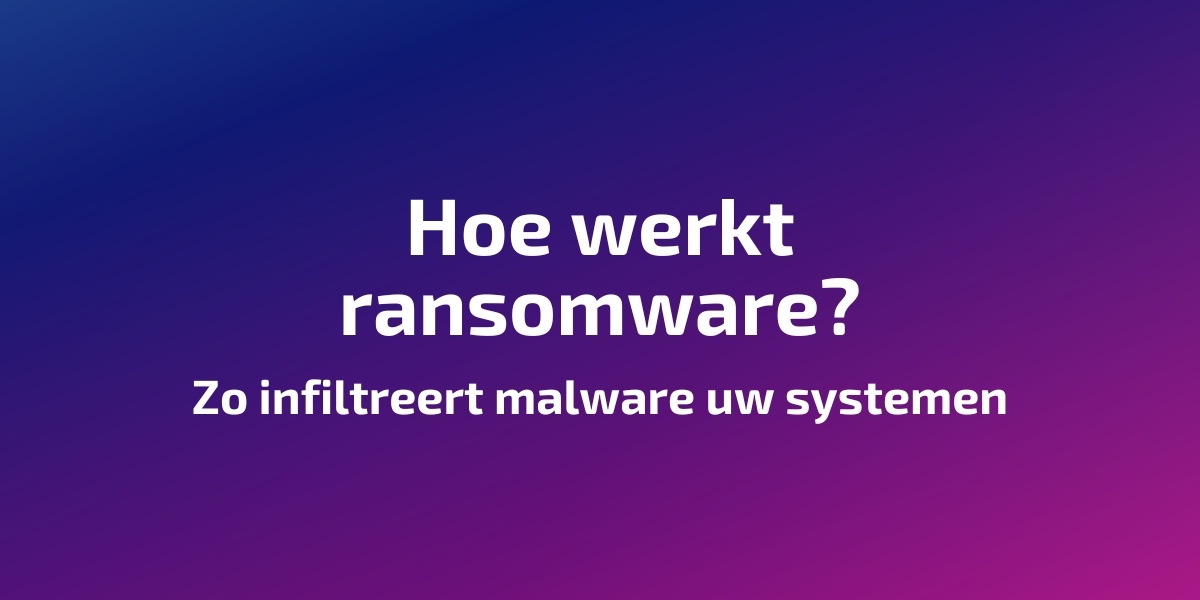 Hoe werkt ransomware? Zo infiltreert malware uw systemen