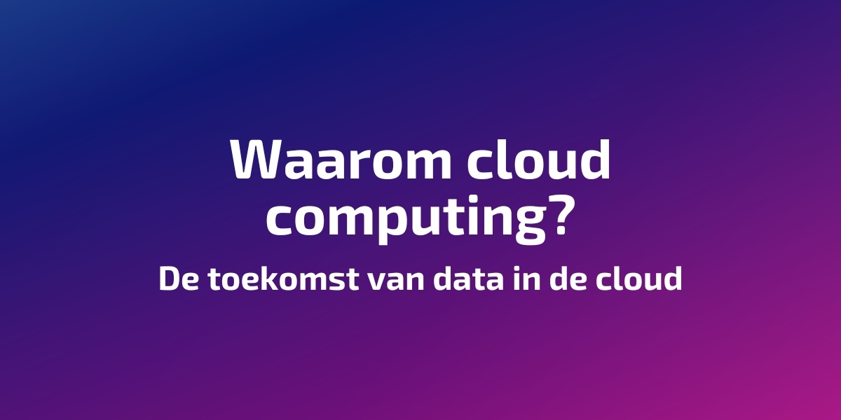 Waarom cloud computing? De toekomst van data in de cloud