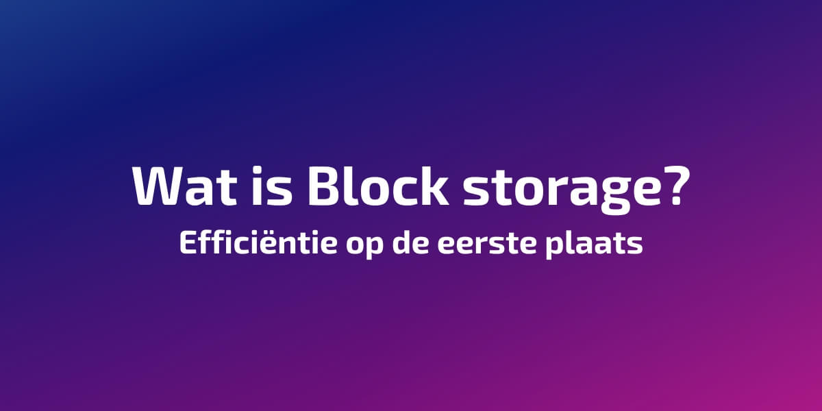 Wat is Block storage? Efficiëntie op de eerste plaats