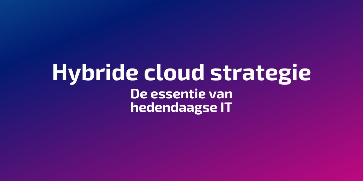 Hybride Cloud Strategie: De essentie van hedendaagse IT