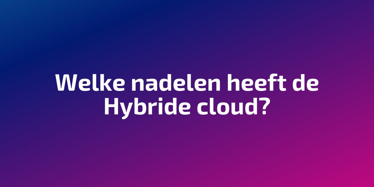 Nadelen Hybrid Cloud: Belangrijke ovewegingen