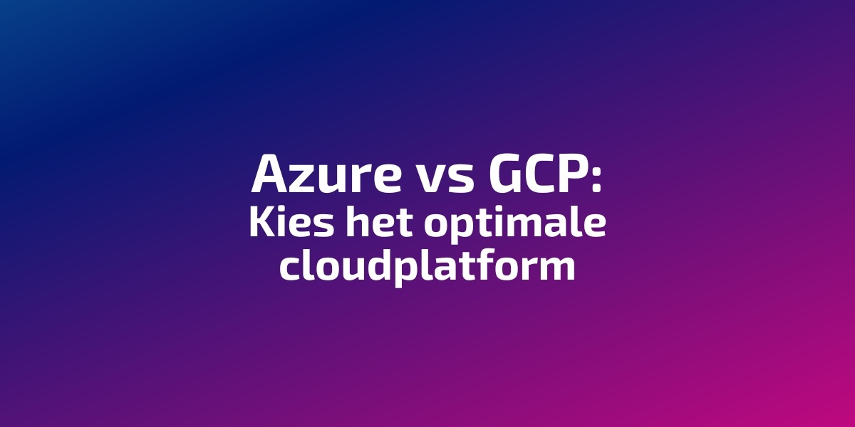 Azure vs GCP: Kies het optimale cloudplatform