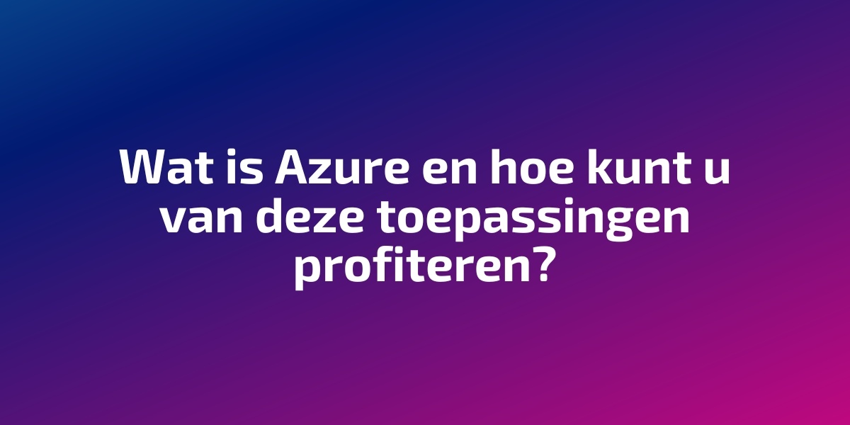 Wat is Azure en hoe kunt u van deze toepassingen profiteren?