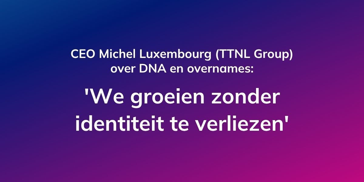 CEO Michel Luxembourg (TTNL Group) over DNA en overnames: ‘We groeien zonder identiteit te verliezen’