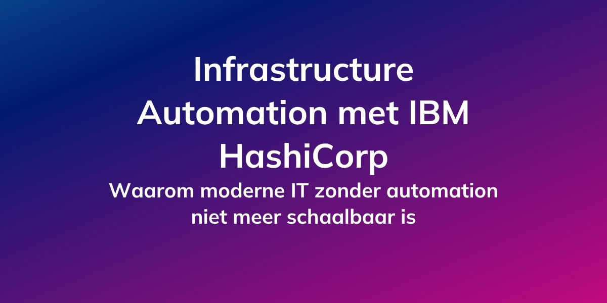 Infrastructure Automation met IBM HashiCorp: Waarom automatisering noodzakelijk Is