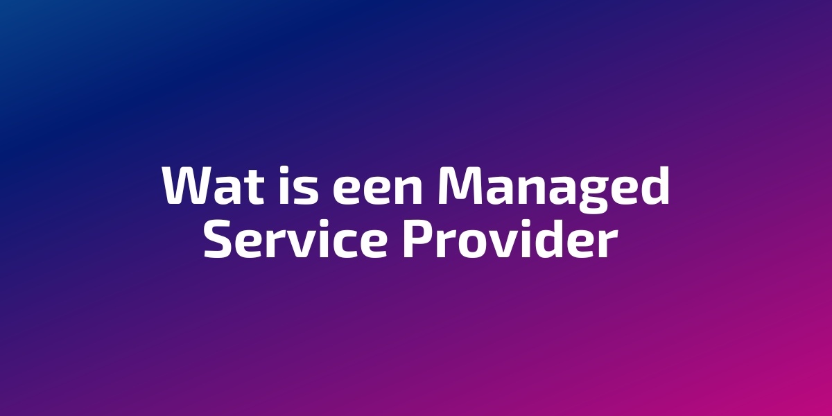 Wat is een Managed Service Provider (MSP)?