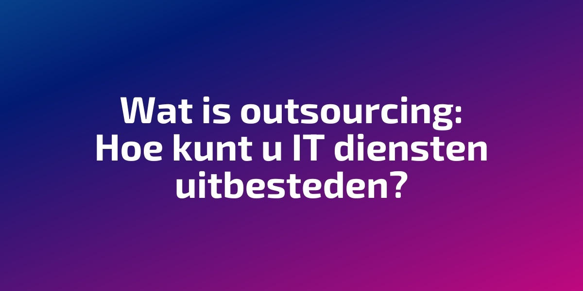 Wat is outsourcing: Hoe kunt u IT diensten uitbesteden?