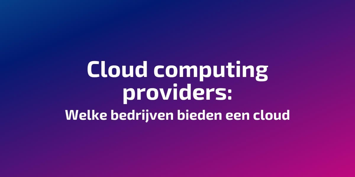 Cloud computing providers: Welke bedrijven bieden een cloud