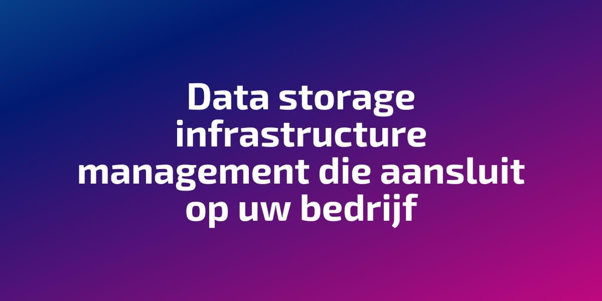 Data storage infrastructure management die aansluit op uw bedrijf