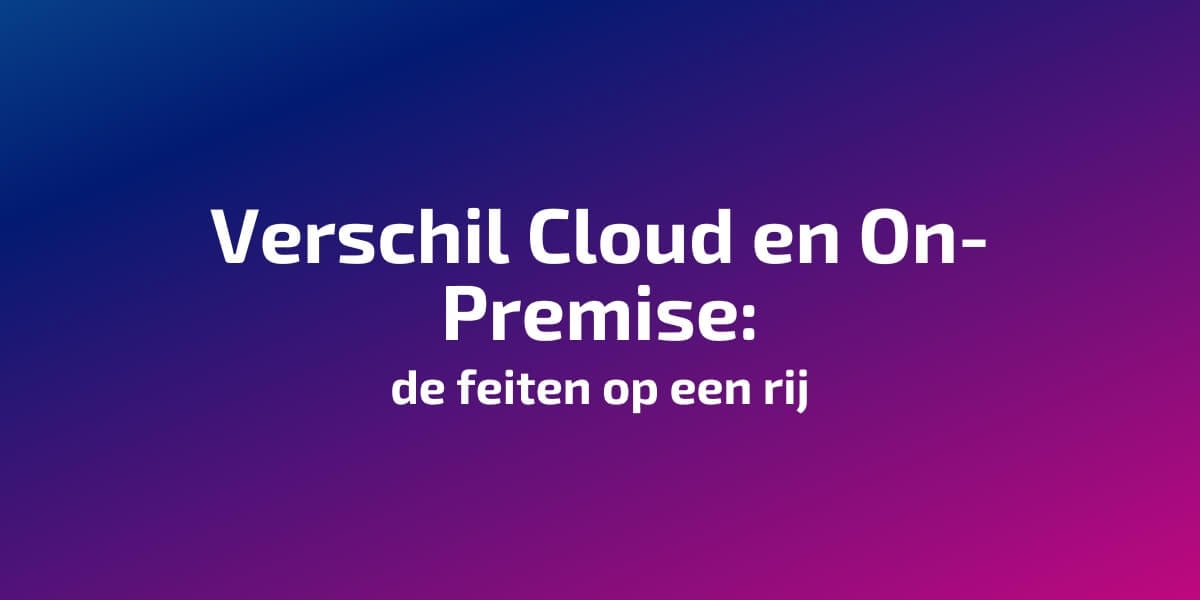 Verschil Cloud en On-Premise: de feiten op een rij