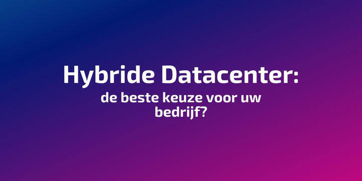 Hybride Datacenter: de beste keuze voor uw bedrijf?